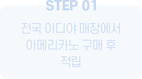 STEP 01 전국 이디야 매장에서 아메리카노 구매 후 적립