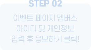 STEP 02 이벤트 페이지 멤버스 아이디 및 개인정보 입력 후 응모하기 클릭!