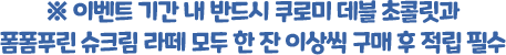 이벤트 기간 내 반드시 쿠로미 데블 초콜릿과 폼폼푸린 슈크림 라떼 모두 한 잔 이상씩 구매 후 적립 필수