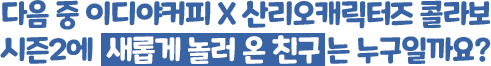 QUIZ : 다음 중 이디야커피 X 산리오캐릭터즈 콜라보 시즌2에 새롭게 합류한 캐릭터는 무엇일까요?