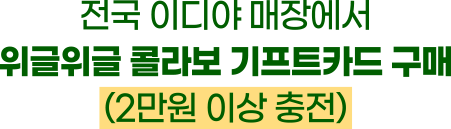 전국 이디야 매장에서 위글위글 콜라보 기프트카드 구매 (2만원 이상 충전)