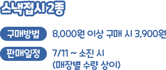 스낵접시 2종, 구매방법 : 8,000원 이상 구매 시 3,900원, 판매일정 : 7/11 ~ 소진시 (매장별 수량 상이)