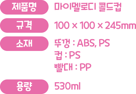 제품명 : 마이멜로디 콜드컵, 규격 : 100x100x245mm, 소제 : 뚜껑(ABS, PS) 컵(PS) 빨대(PP), 용량 : 530ml