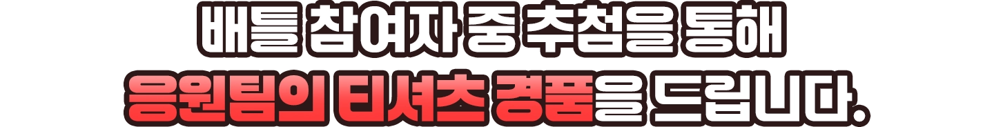 배틀 참여자 중 추첨을 통해 응원팀의 티셔츠 경품을 드립니다.