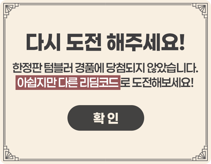 다시 도전 해주세요! / 한정판 텀블러 경품에 당첨되지 않았습니다. 아쉽지만 다른 리딤코드로 도전해보세요!